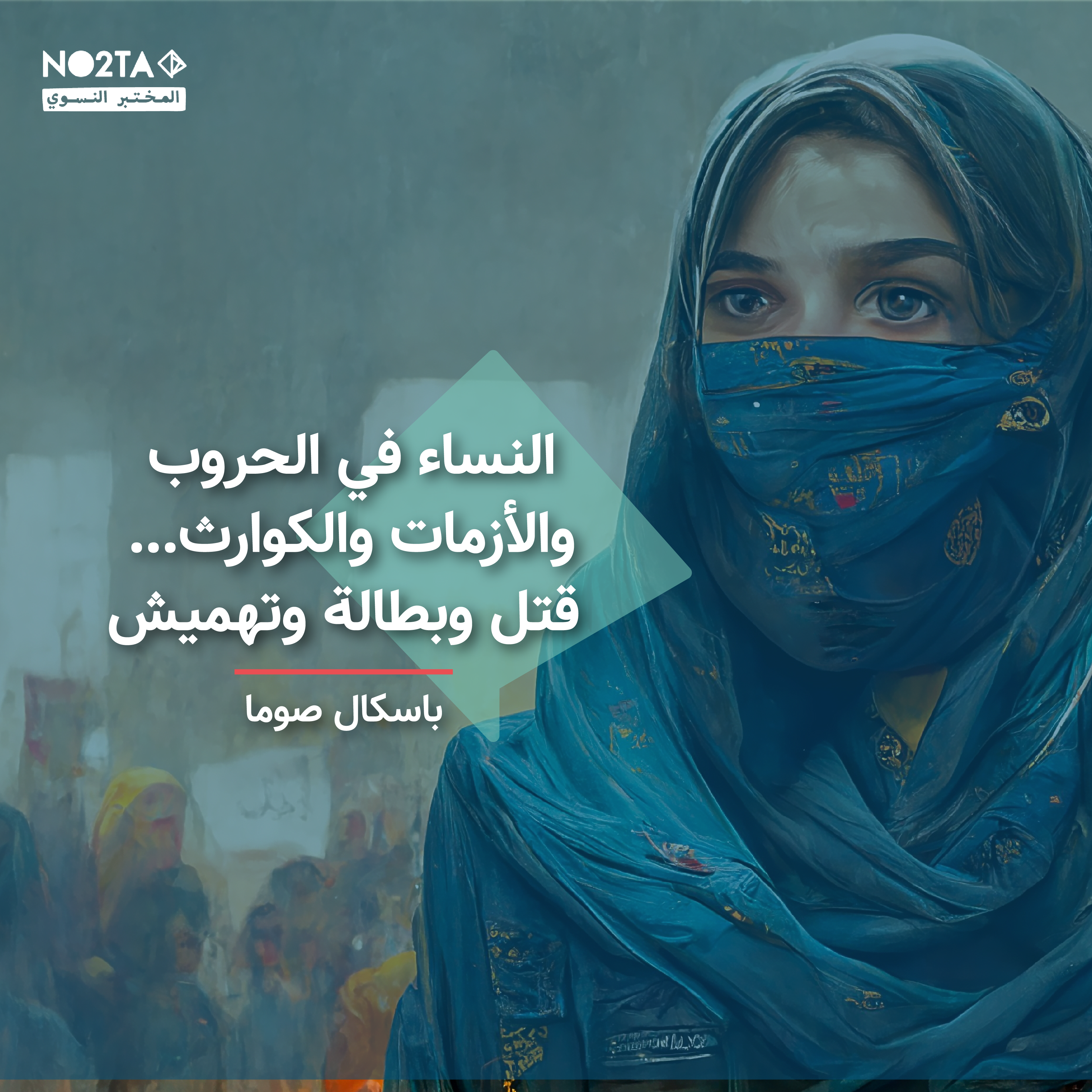 النساء في الحروب والأزمات والكوارث… قتل وبطالة وتهميش