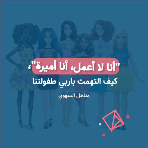 "أنا لا أعمل، أنا أميرة"، كيف التهمت باربي طفولتنا